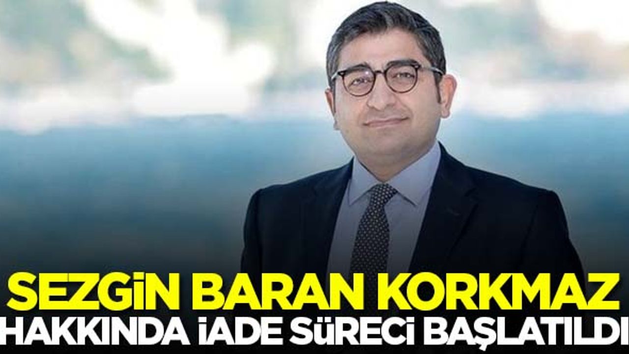 Sezgin Baran Korkmaz hakkında iade süreci başlatıldı