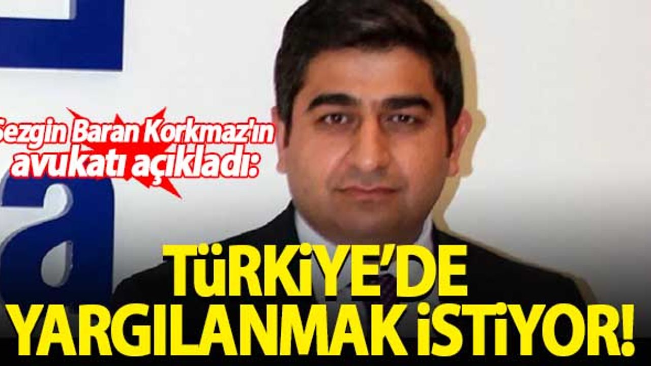 Sezgin Baran Korkmaz'ın avukatı açıkladı: Türkiye’de yargılanmak istiyor