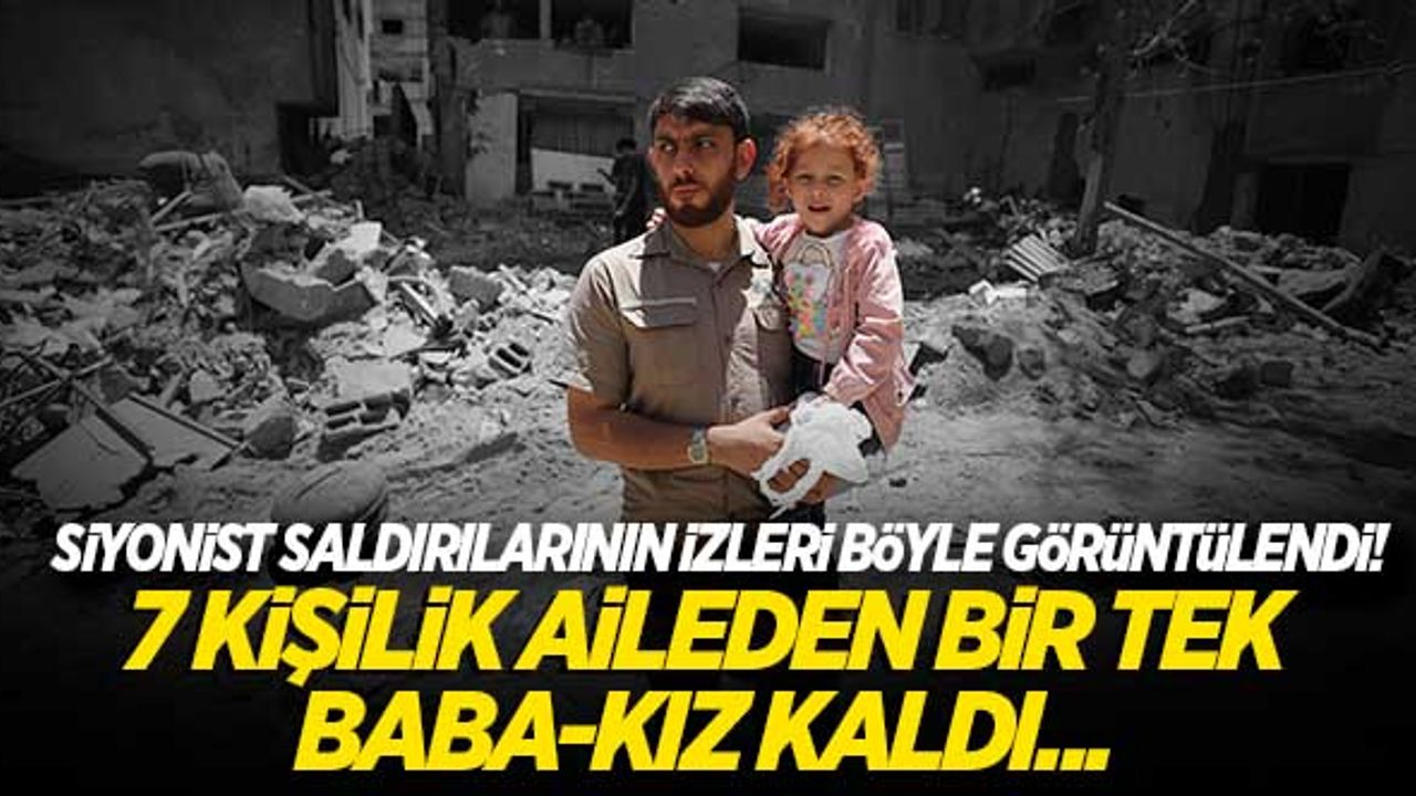 Siyonistlerin saldırılarının izleri Gazze'de görüldü! Yedi kişilik aileden bir tek Baba-kız kaldı...