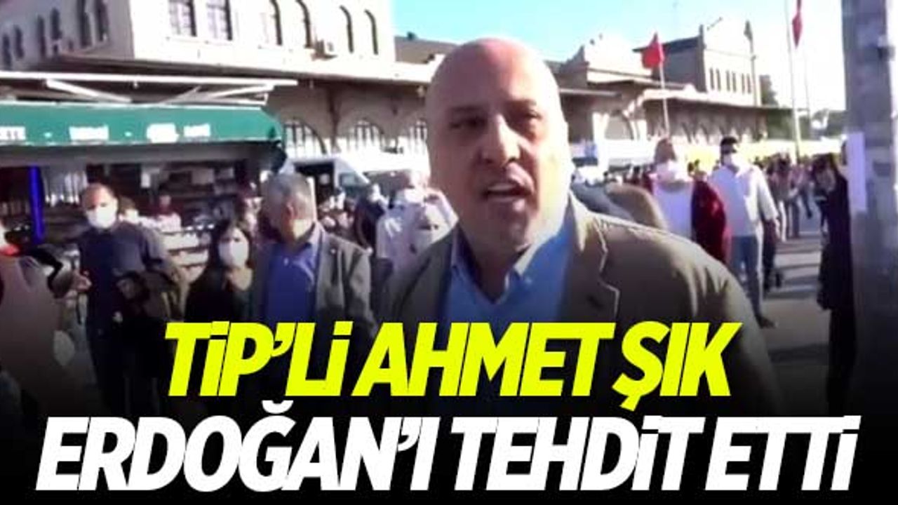 TİP'li Ahmet Şık, Erdoğan'ı tehdit etti