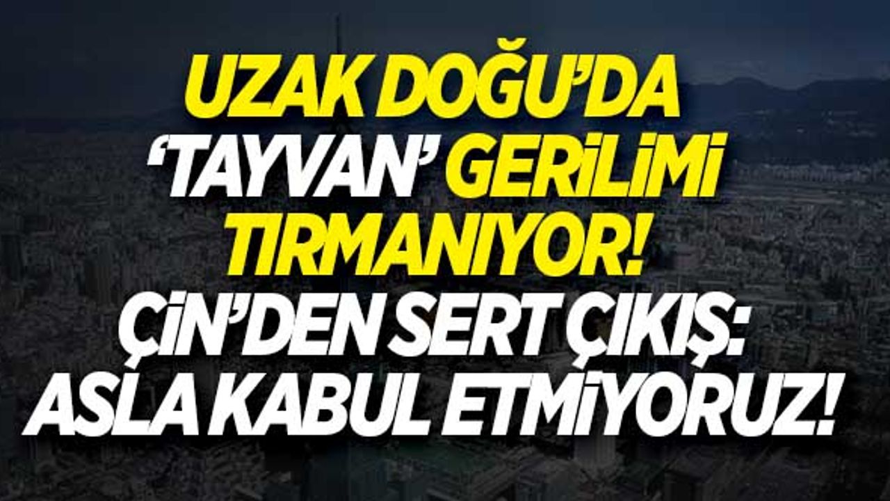 Uzak Doğu'da 'Tayvan' gerilimi! Çin'den sert çıkış: Kabul etmiyoruz!