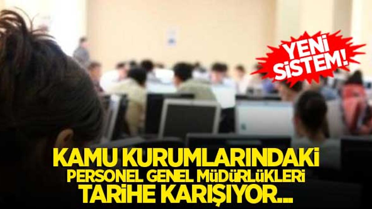 Yeni sistem! Kamu kurumlarındaki Personel Genel müdürlükleri tarihe karışıyor...