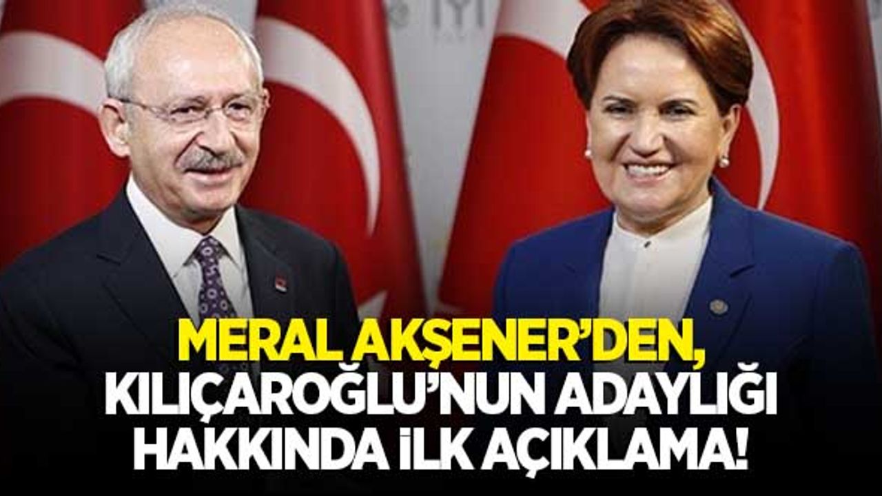 Akşener'den, "Kılıçdaroğlu'nun cumhurbaşkanı adaylığı' hakkında ilk yorum!