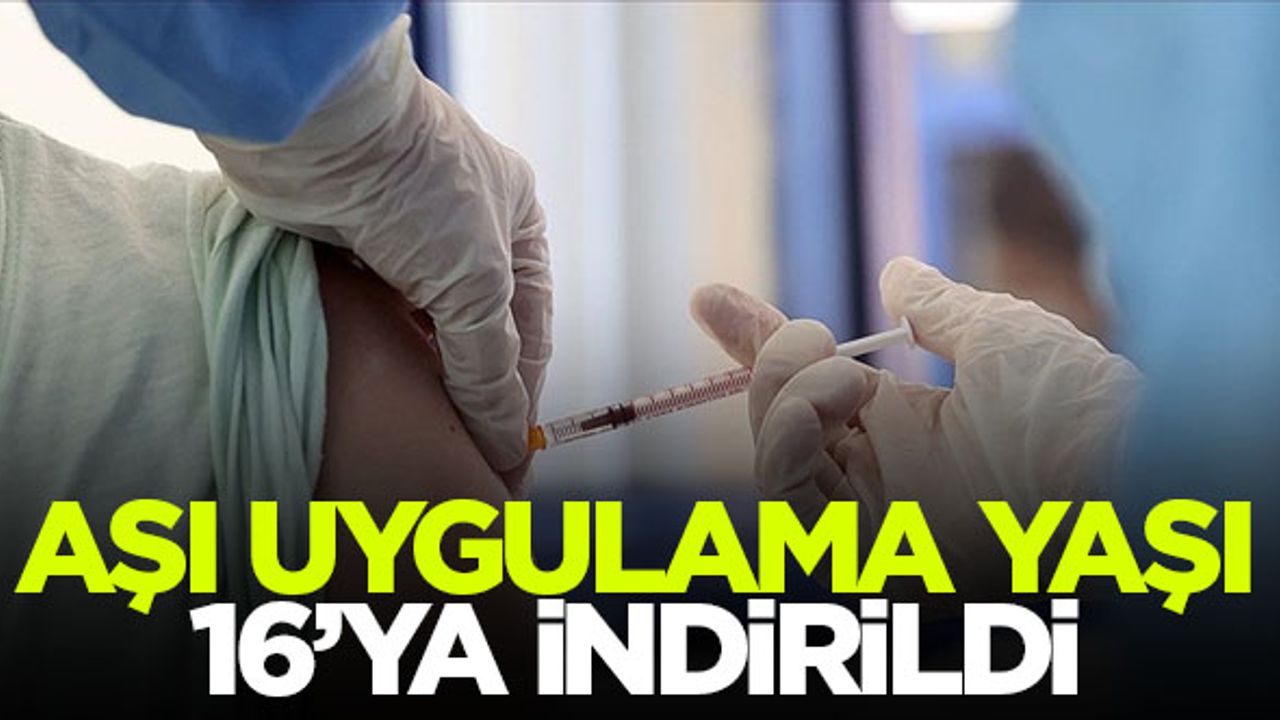 Aşı uygulama yaşı 16'ya indirildi