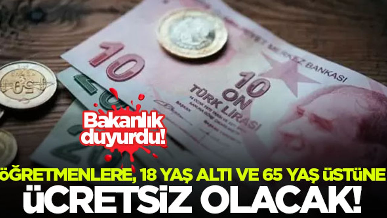 Bakanlık duyurdu! Öğretmenlere, 18 yaş altı ve 65 yaş üstüne ücretsiz olacak...