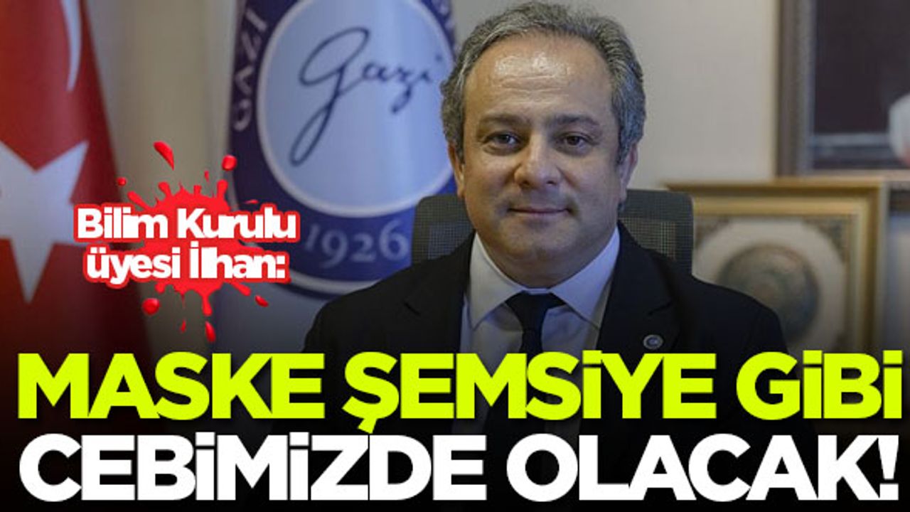 Bilim Kurulu üyesi İlhan: Maske şemsiye gibi cebimizde olacak