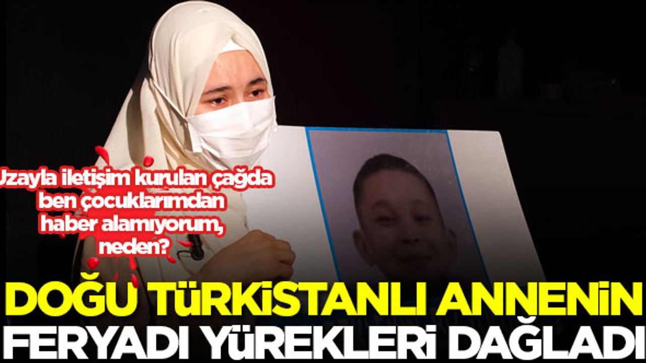 Doğu Türkistanlı annenin feryadı: Uzayla iletişim kurulan çağda ben çocuklarımdan haber alamıyorum, neden?