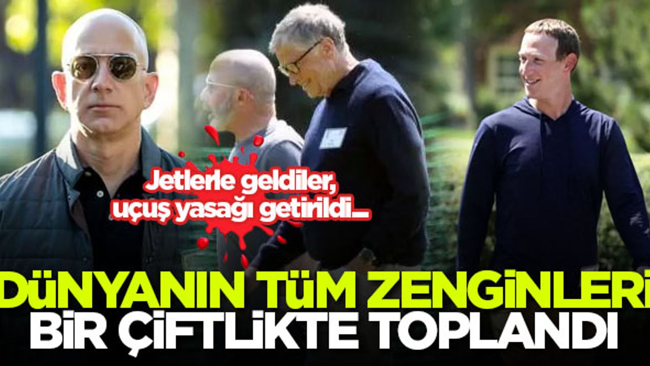 Dünyanın tüm zenginleri bir çiftlikte toplandı! Jetlerle geldiler, uçuş yasağı getirildi...