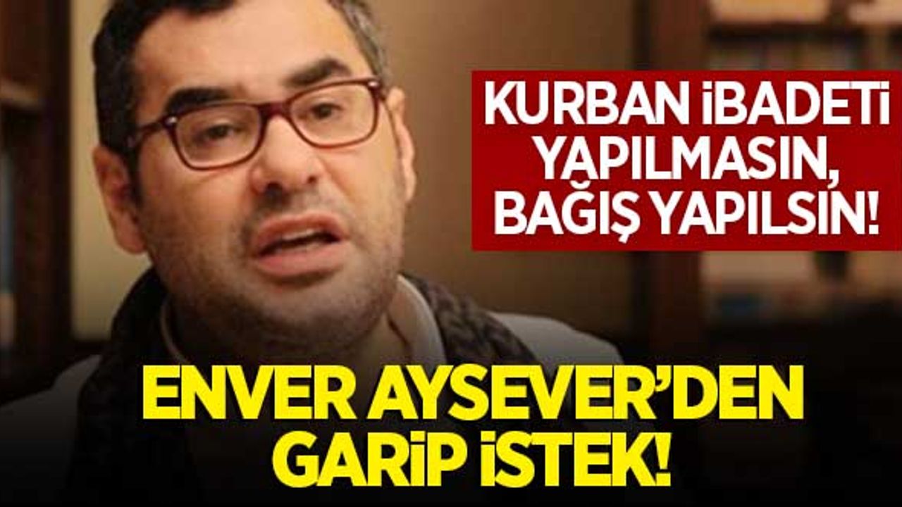 Enver Aysever'den garip istek: "Kurban ibadeti yapılmasın, bağış yapılsın."