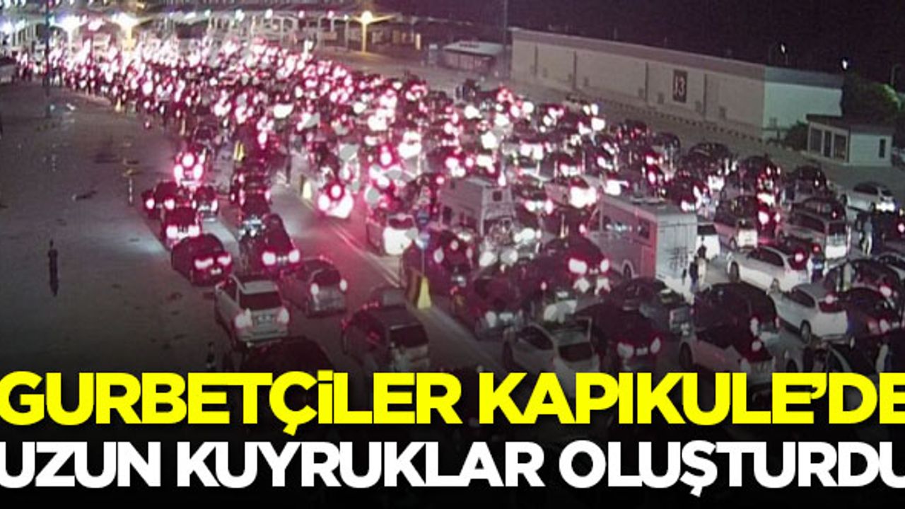 Gurbetçiler, Kapıkule'de uzun kuyruklar oluşturdu