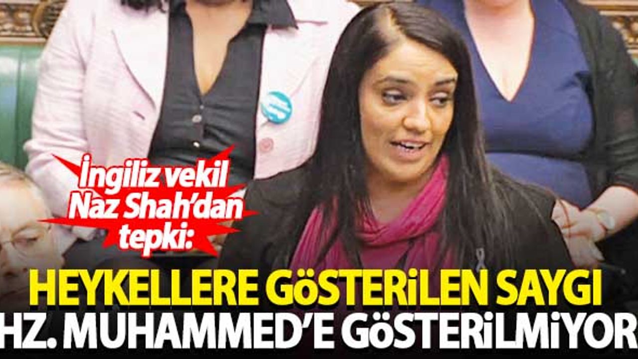 İngiliz vekil Naz Shah'dan 'heykele gösterilen saygı Hz. Muhammed'e gösterilmiyor' eleştirisi