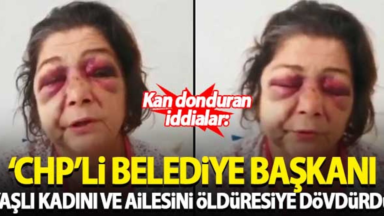 Kan donduran iddialar: 'CHP'li belediye başkanı yaşlı kadını ve ailesini öldüresiye dövdürdü'