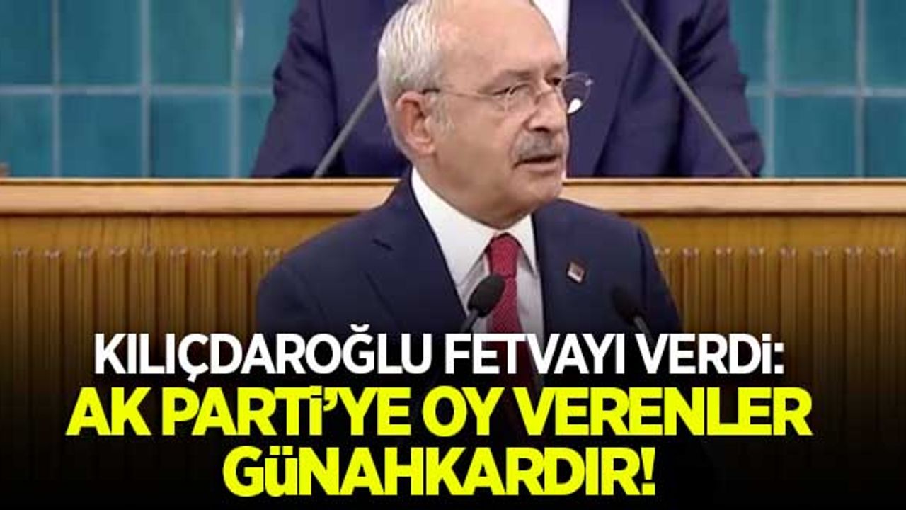 Kılıçdaroğlu fetvayı verdi: AK Parti'ye oy verenler günahkardır!