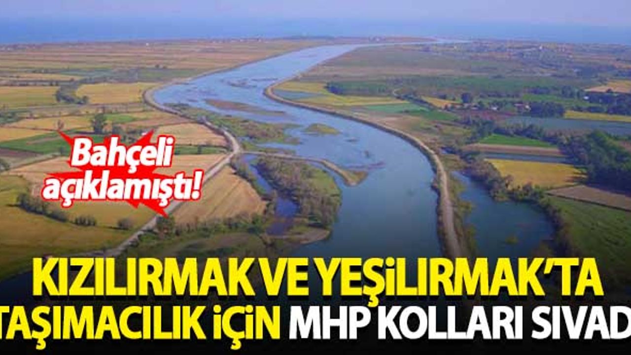 Kızılırmak ve Yeşilırmak'ta taşımacılık için MHP kolları sıvadı