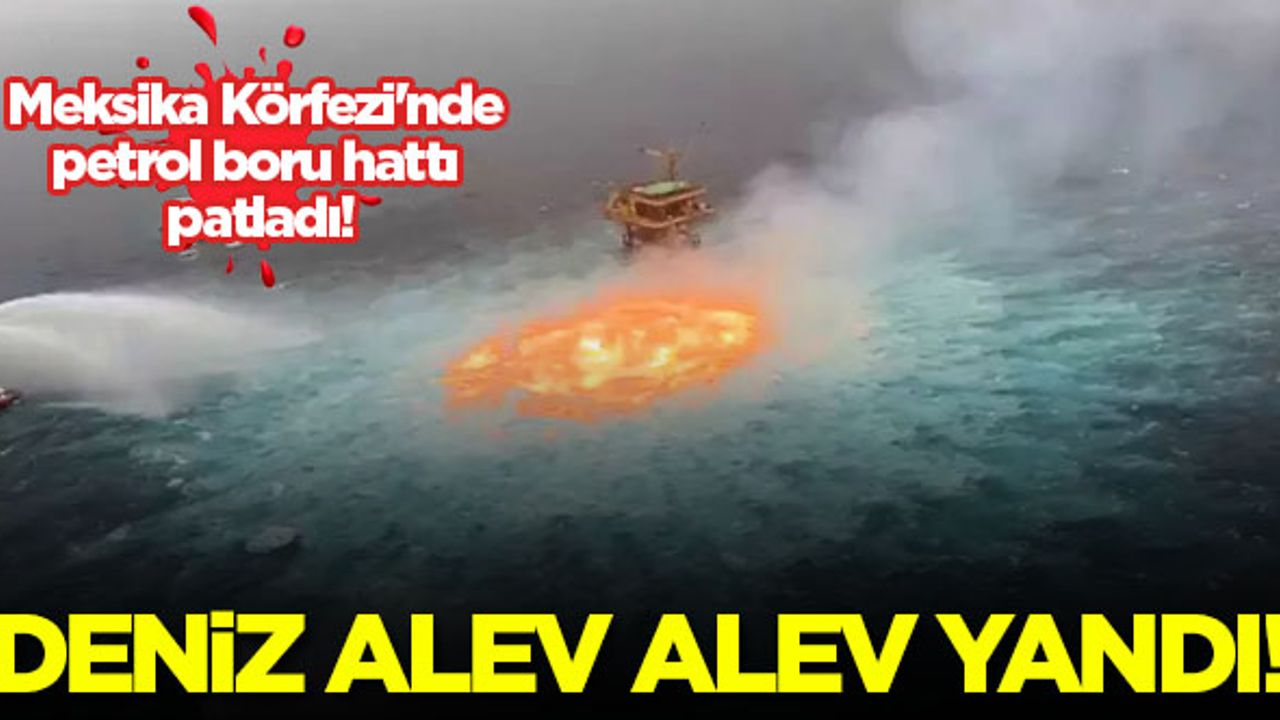 Meksika Körfezi'nde petrol boru hattı patladı! Deniz alev alev yandı...