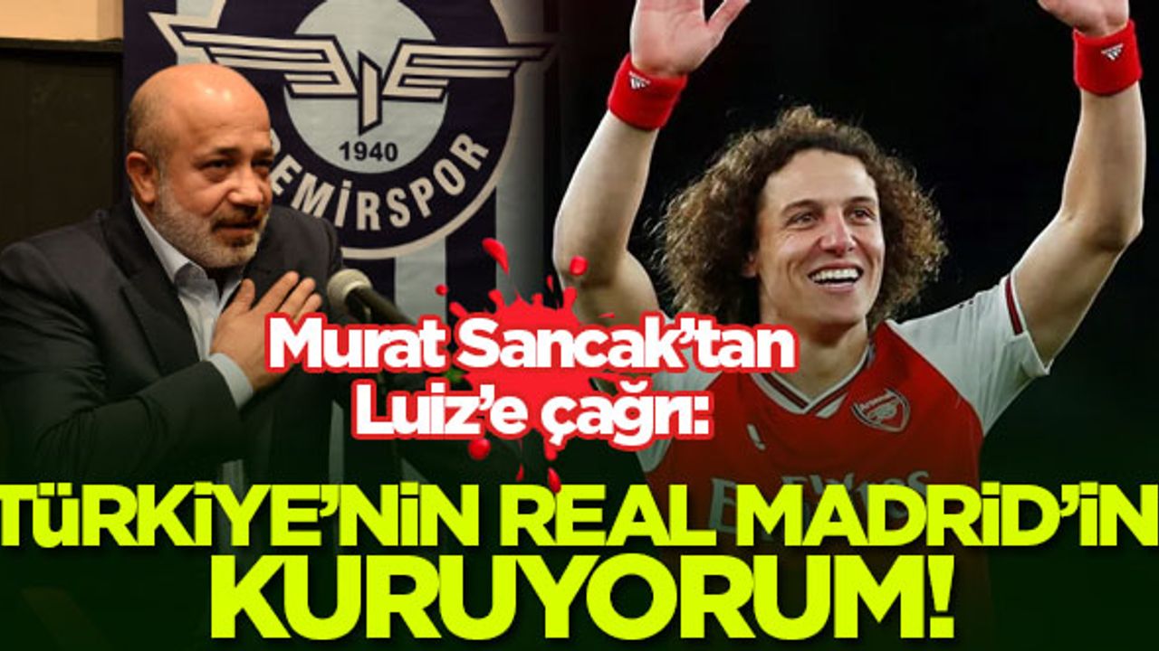 Murat Sancak'tan David  Luiz'e çağrı: Türkiye’nin Real Madrid’ini kuruyorum