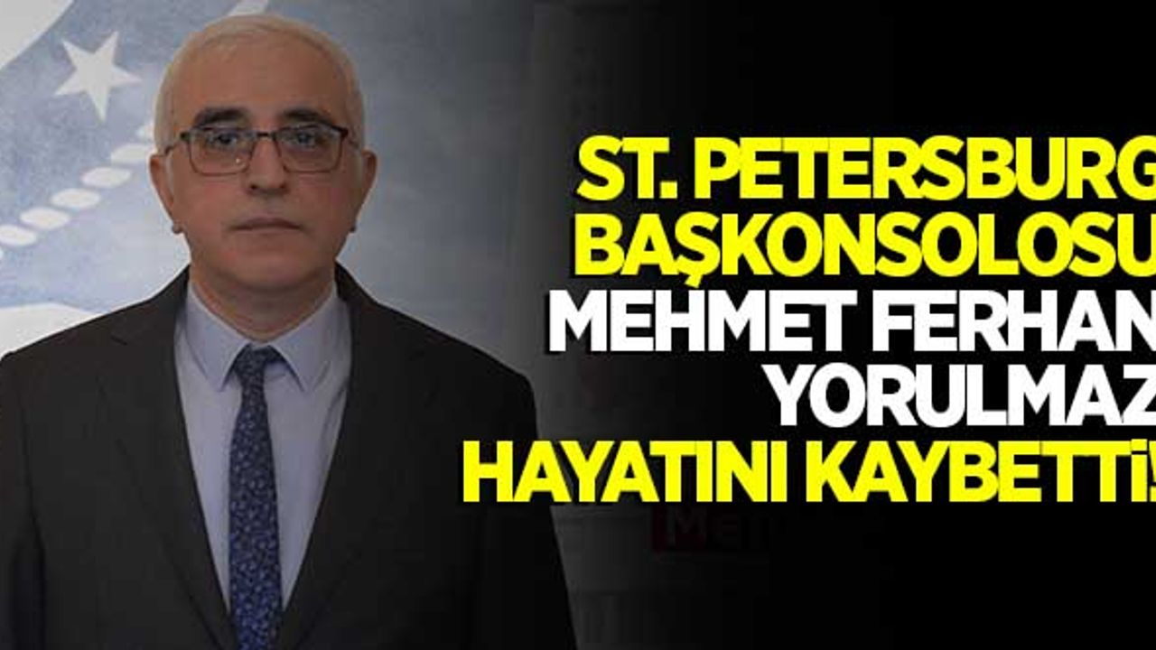 St. Petersburg Başkonsolosu Mehmet Ferhan Yorulmaz hayatını kaybetti
