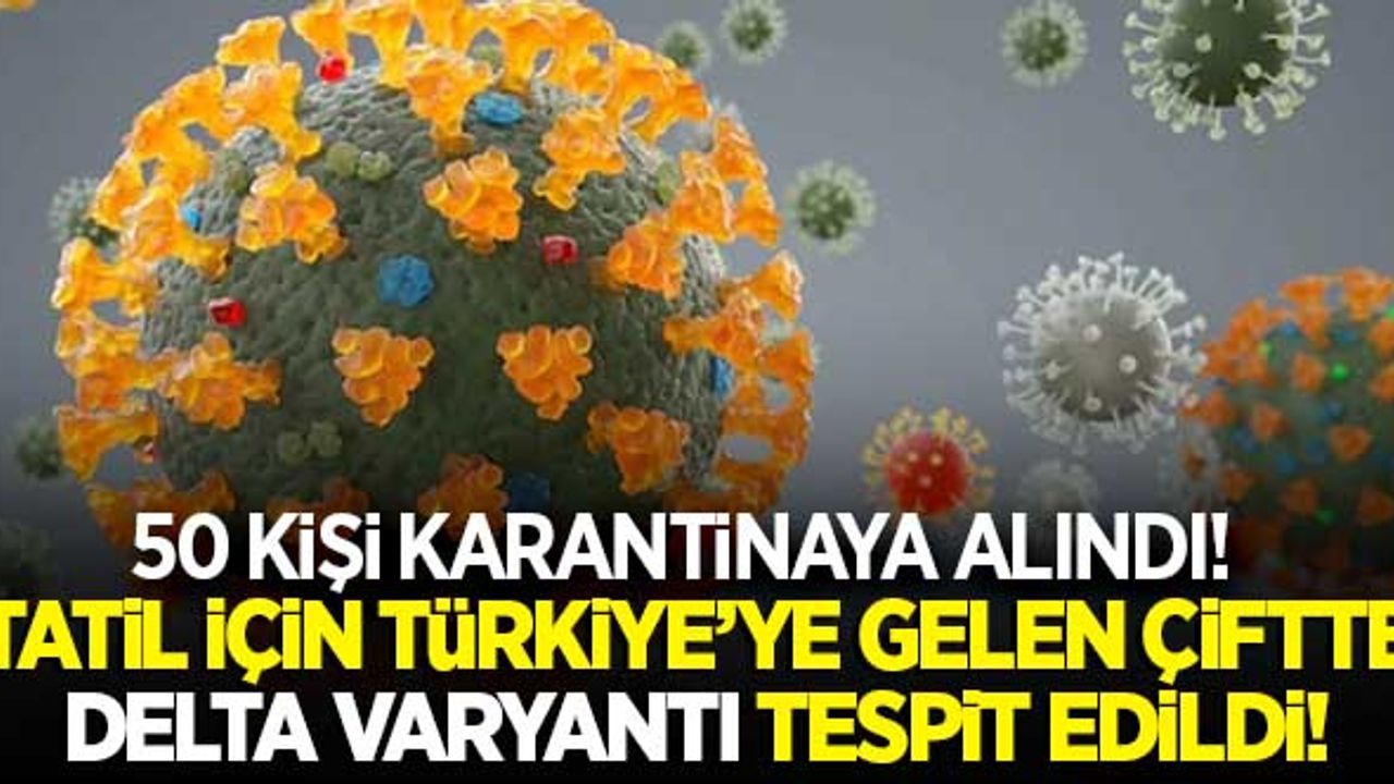 Tatil için Türkiye'ye gelen çiftte Delta varyantı tespit edildi! 50 yolcu, karantinaya alındı
