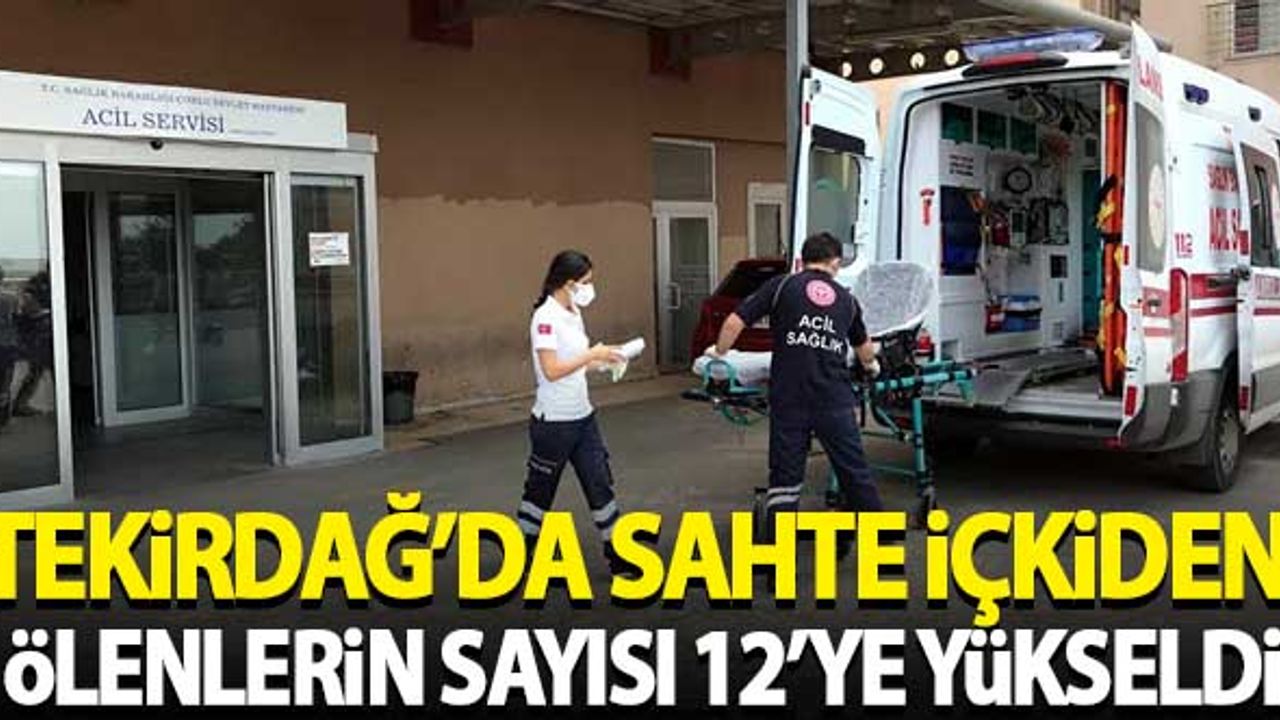 Tekirdağ'da sahte içkiden ölenlerin sayısı 12'ye yükseldi
