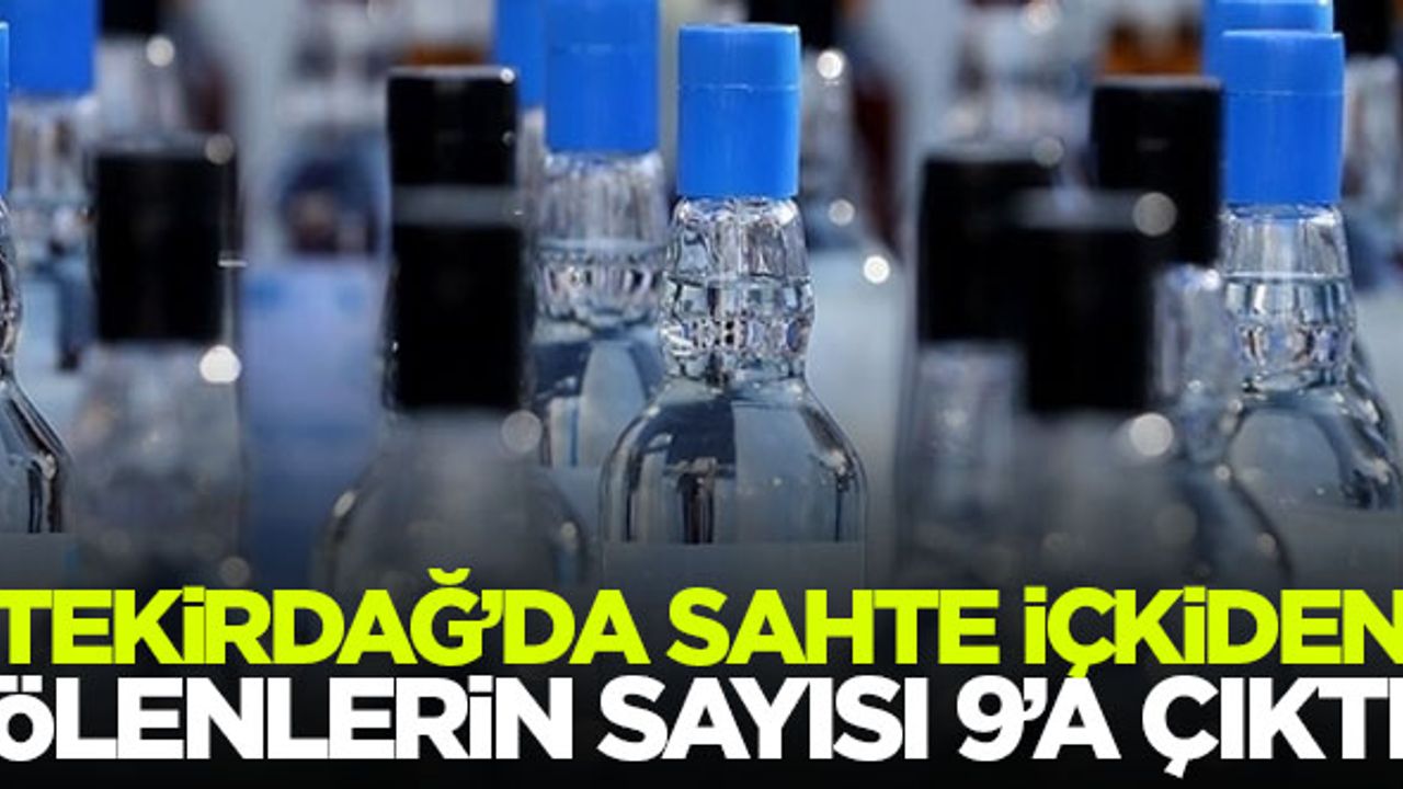 Tekirdağ'da sahte içkiden ölenlerin sayısı 9'a çıktı