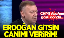 CHP'li Aytuğ Atıcı: Erdoğan gitsin, canımı veririm