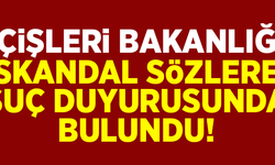 İçişleri Bakanlığı, skandal sözlere suç duyurusunda bulundu!