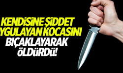 Kendisine şiddet uygulayan kocasını bıçaklayarak öldürdü