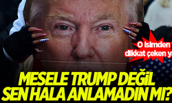 'Mesele Trump değil, sen hala anlamadın mı?'