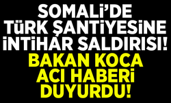 Somali'de, Türk şantiyesine intihar saldırısı! Bakan Koca acı haberi duyurdu!