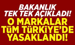 Bakanlık tek tek açıkladı! O markalar Tüm Türkiye'de yasaklandı!
