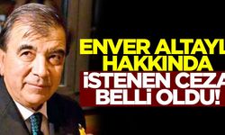 Enver Altaylı hakkında istenen ceza belli oldu