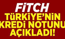 Fitch, Türkiye'nin kredi notunu duyurdu!