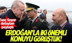 Tunç Soyer: Erdoğan'la iki önemli konuyu görüştük!