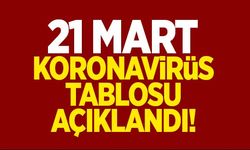 21 Mart koronavirüs tablosu açıklandı!