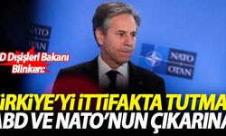 Blinken: Türkiye'yi ittifakta tutmak ABD ve NATO'nun çıkarına