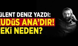 Bülent Deniz yazdı: "Kudüs ANA'dır! Peki neden?"
