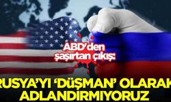 ABD'den şaşırtan çıkış: Rusya'yı 'düşman' olarak adlandırmıyoruz