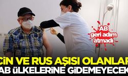 Çin ve Rus aşısı olanlar AB ülkelerine gidemeyecek!