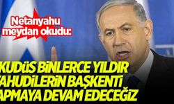 Netanyahu meydan okudu: Kudüs binlerce yıldır Yahudilerin başkenti, yapmaya devam edeceğiz