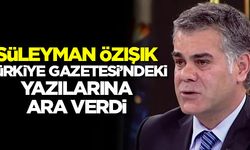 Süleyman Özışık, Türkiye gazetesindeki yazılarına ara verdi