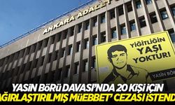 Yasin Börü Davası'nda, 20 sanık hakkında 'ağırlaştırılmış müebbet' cezası istendi!