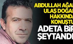 Abdullah Ağar, Ulaş Doğan hakkında konuştu: "Adeta bir şeytandı!"