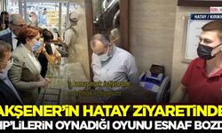 Akşener'in Hatay ziyaretinde CHP'lilerin oynadığı oyunu esnaf bozdu
