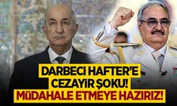 Darbeci Hafter'e Cezayir şoku! "Müdahale etmeye hazırız!"