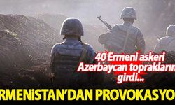 Ermenistan'dan provokasyon! 40 Ermeni askeri Azerbaycan topraklarına girdi...