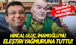 Hıncal Uluç, İmamoğlu'nu eleştiri yağmuruna tuttu! 'İstanbul’a ne yaptın İmamoğlu!..'