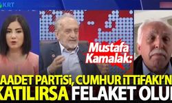 Kamalak: Saadet Partisi, Cumhur İttifakı'na katılırsa felaket olur