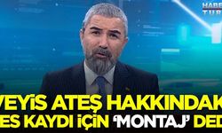 Veyis Ateş hakkındaki ses kaydı için 'montaj' dedi