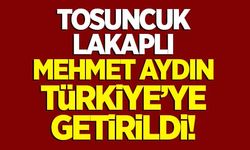 'Tosuncuk' lakaplı Mehmet Aydın Türkiye'de!