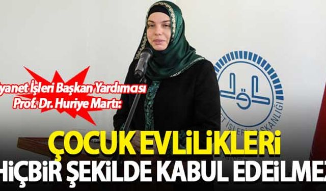 Diyanet İşleri Başkan Yardımcısı Huriye Martı: Çocuk evlilikleri hiçbir şekilde kabul edilemez